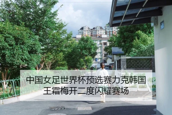 中国女足世界杯预选赛力克韩国 王霜梅开二度闪耀赛场
