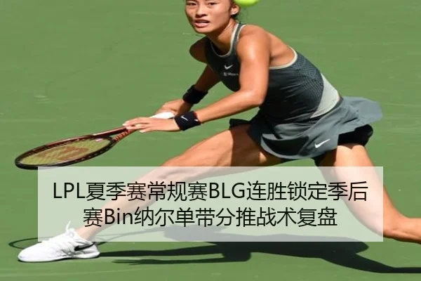 LPL夏季赛常规赛BLG连胜锁定季后赛Bin纳尔单带分推战术复盘